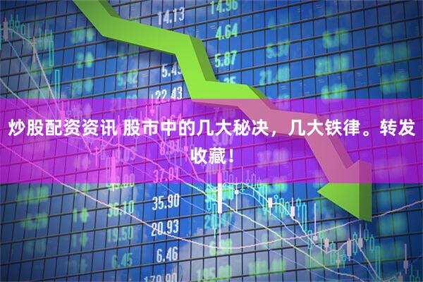 炒股配资资讯 股市中的几大秘决，几大铁律。转发收藏！