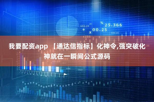 我要配资app 【通达信指标】化神令,强突破化神就在一瞬间公式源码