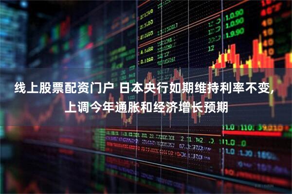 线上股票配资门户 日本央行如期维持利率不变, 上调今年通胀和经济增长预期