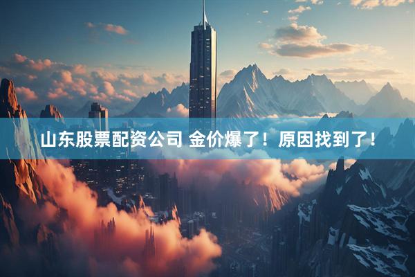 山东股票配资公司 金价爆了！原因找到了！