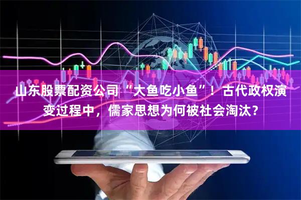 山东股票配资公司 “大鱼吃小鱼”！古代政权演变过程中，儒家思想为何被社会淘汰？