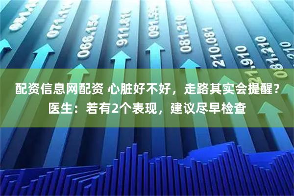 配资信息网配资 心脏好不好，走路其实会提醒？医生：若有2个表现，建议尽早检查