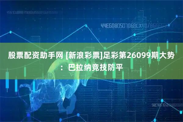 股票配资助手网 [新浪彩票]足彩第26099期大势：巴拉纳竞技防平