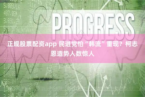 正规股票配资app 民进党怕“韩流”重现？柯志恩造势人数惊人